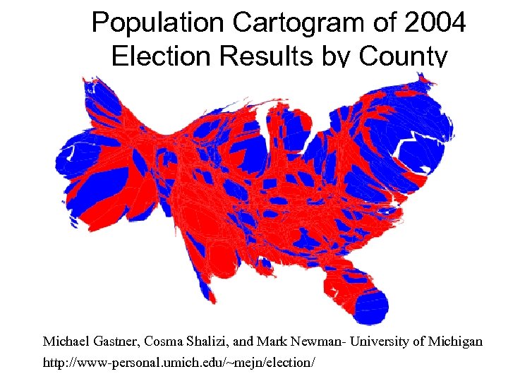 Population Cartogram of 2004 Election Results by County Michael Gastner, Cosma Shalizi, and Mark