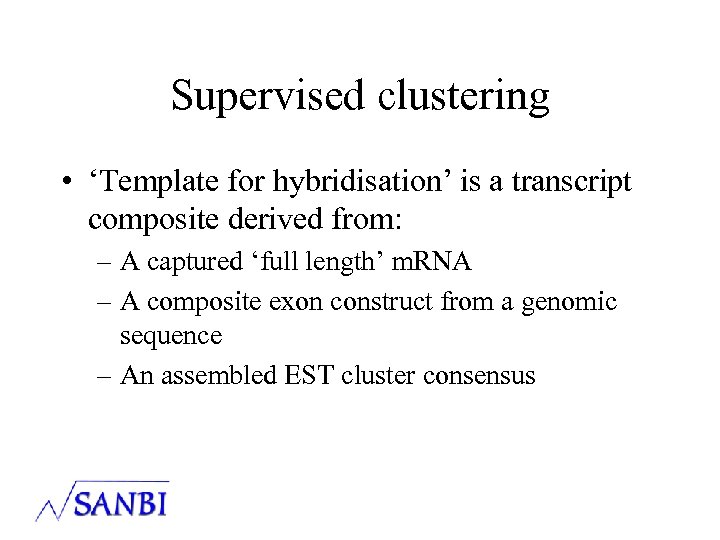 Supervised clustering • ‘Template for hybridisation’ is a transcript composite derived from: – A