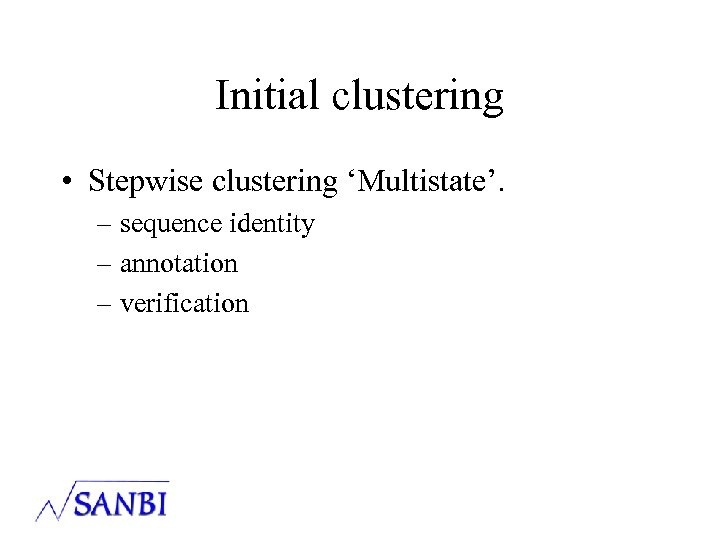 Initial clustering • Stepwise clustering ‘Multistate’. – sequence identity – annotation – verification 