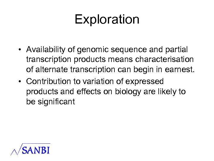 Exploration • Availability of genomic sequence and partial transcription products means characterisation of alternate