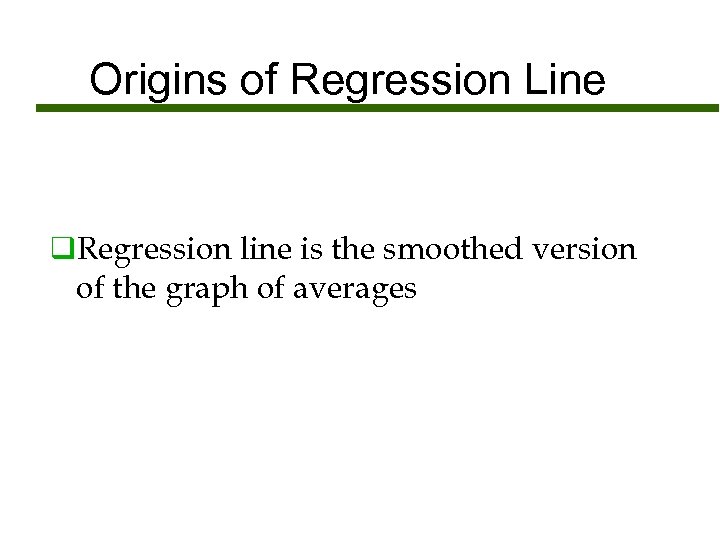 Origins of Regression Line q. Regression line is the smoothed version of the graph