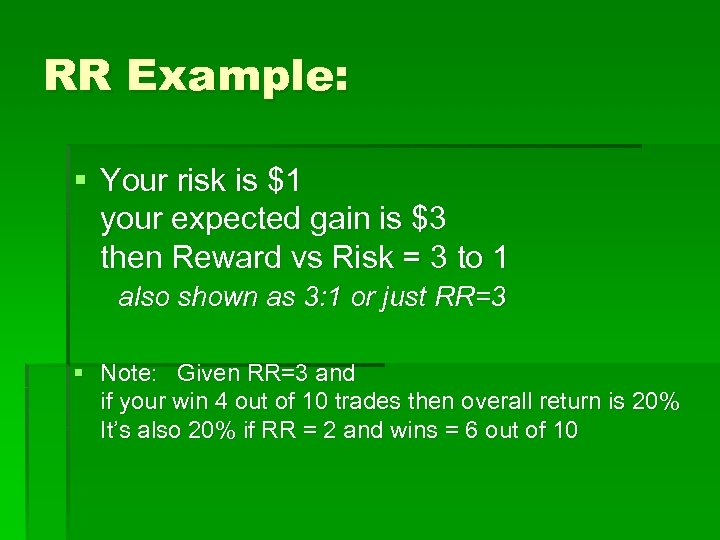 RR Example: § Your risk is $1 your expected gain is $3 then Reward