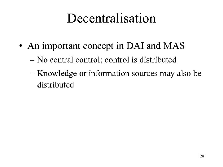 Decentralisation • An important concept in DAI and MAS – No central control; control