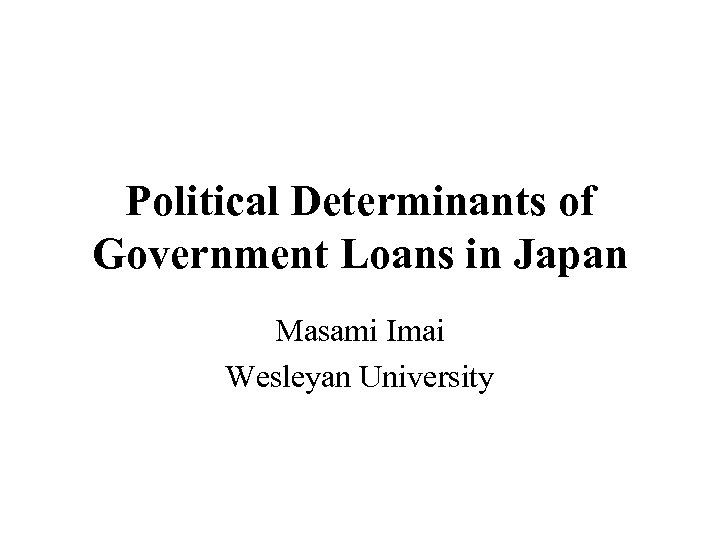 Political Determinants of Government Loans in Japan Masami Imai Wesleyan University 