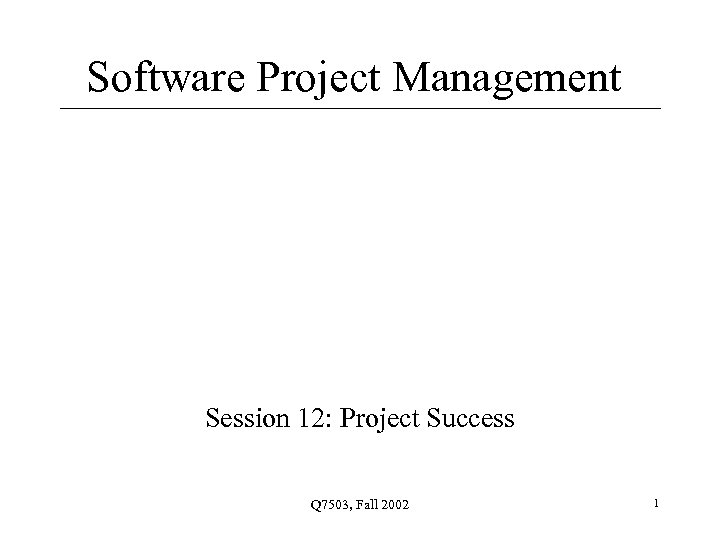 Software Project Management Session 12: Project Success Q 7503, Fall 2002 1 