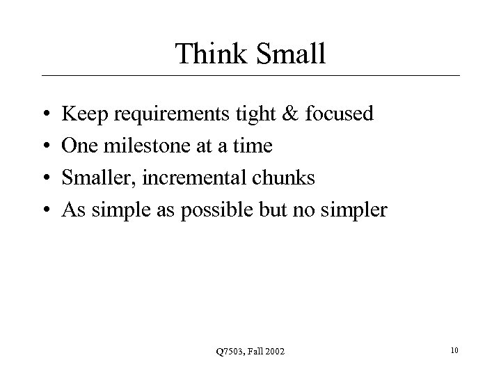 Think Small • • Keep requirements tight & focused One milestone at a time