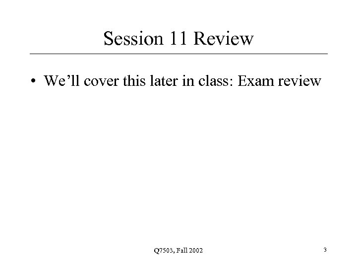 Session 11 Review • We’ll cover this later in class: Exam review Q 7503,