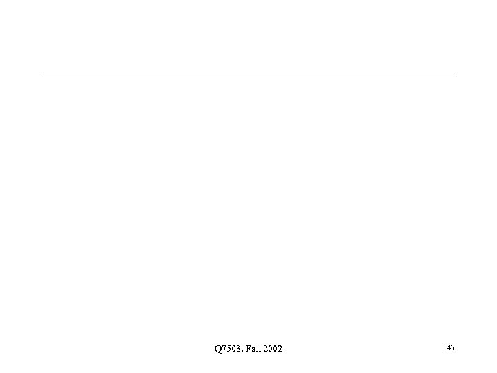 Q 7503, Fall 2002 47 