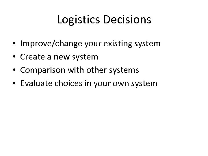 Logistics Decisions • • Improve/change your existing system Create a new system Comparison with