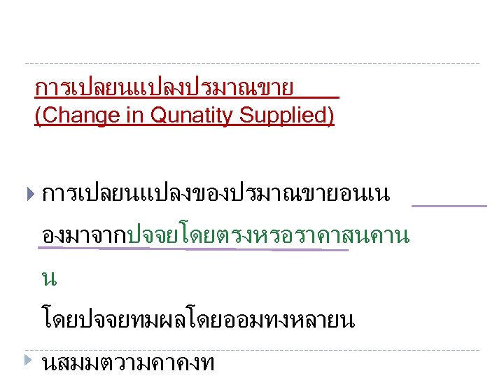 การเปลยนแปลงปรมาณขาย (Change in Qunatity Supplied) การเปลยนแปลงของปรมาณขายอนเน องมาจากปจจยโดยตรงหรอราคาสนคาน น โดยปจจยทมผลโดยออมทงหลายน นสมมตวามคาคงท 