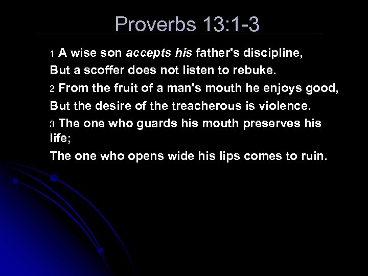 Proverbs 13: 1 -3 A wise son accepts his father's discipline, But a scoffer