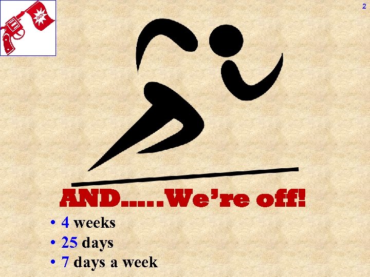 2 AND…. . We’re off! • 4 weeks • 25 days • 7 days