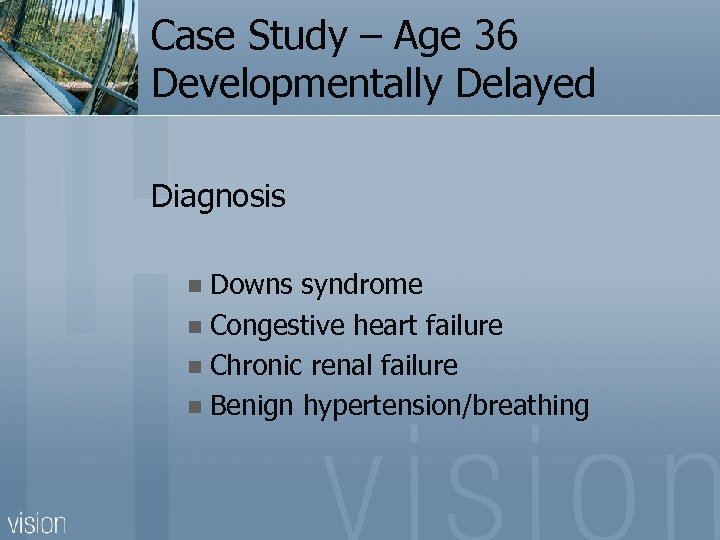 Case Study – Age 36 Developmentally Delayed Diagnosis Downs syndrome n Congestive heart failure