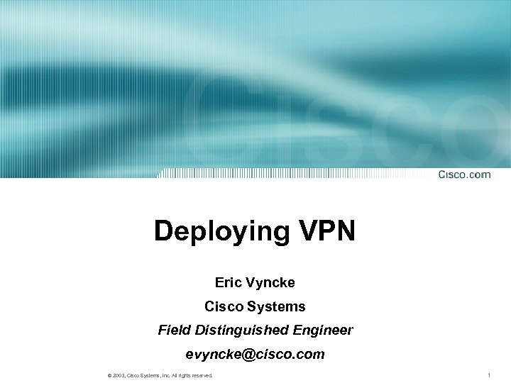 Deploying VPN Eric Vyncke Cisco Systems Field Distinguished Engineer evyncke@cisco. com © 2003, Cisco