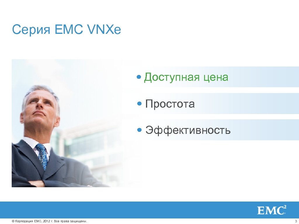 Серия EMC VNXe Преодоление неизменных бюджетов Доступная цена Управление возрастающей Простота сложностью Устранение последствий