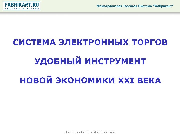 СИСТЕМА ЭЛЕКТРОННЫХ ТОРГОВ УДОБНЫЙ ИНСТРУМЕНТ НОВОЙ ЭКОНОМИКИ XXI ВЕКА Для смены слайда используйте щелчок