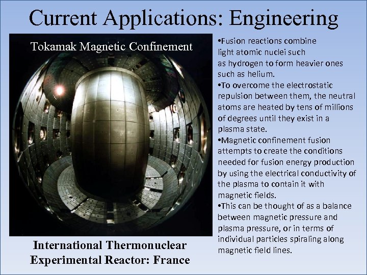 Current Applications: Engineering Tokamak Magnetic Confinement International Thermonuclear Experimental Reactor: France • Fusion reactions