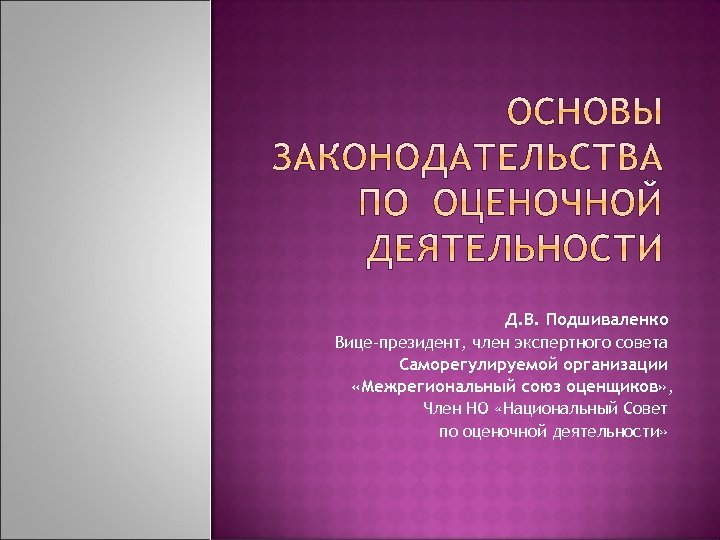 Д. В. Подшиваленко Вице-президент, член экспертного совета Саморегулируемой организации «Межрегиональный союз оценщиков» , Член