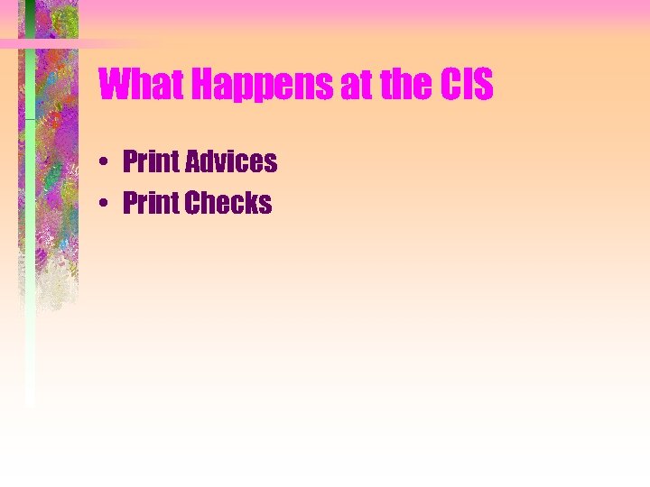 What Happens at the CIS • Print Advices • Print Checks 