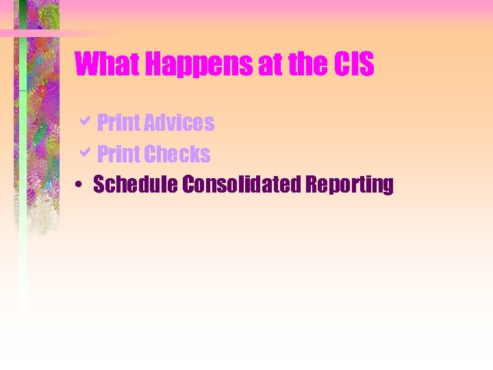 What Happens at the CIS a. Print Advices a. Print Checks • Schedule Consolidated