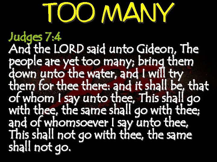 TOO MANY Judges 7: 4 And the LORD said unto Gideon, The people are