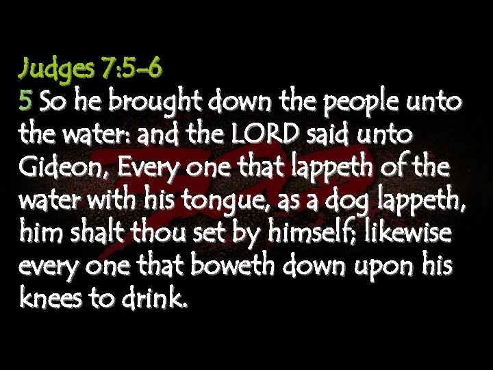 Judges 7: 5 -6 5 So he brought down the people unto the water: