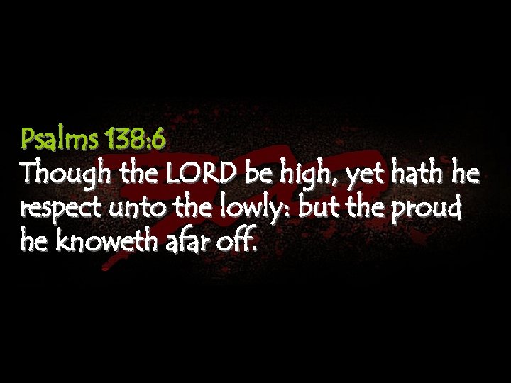 Psalms 138: 6 Though the LORD be high, yet hath he respect unto the