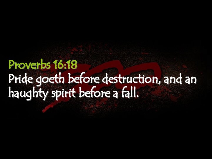Proverbs 16: 18 Pride goeth before destruction, and an haughty spirit before a fall.