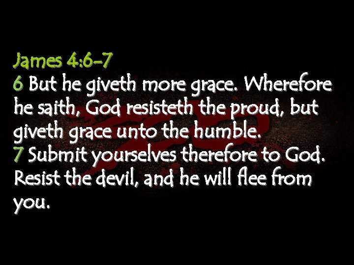 James 4: 6 -7 6 But he giveth more grace. Wherefore he saith, God