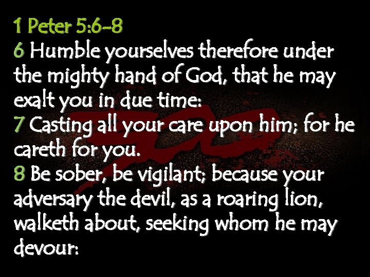 1 Peter 5: 6 -8 6 Humble yourselves therefore under the mighty hand of