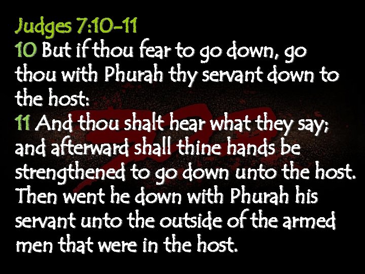 Judges 7: 10 -11 10 But if thou fear to go down, go thou