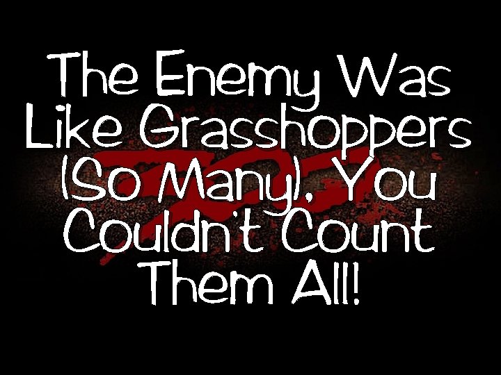 The Enemy Was Like Grasshoppers (So Many), You , Couldn t Count Them All!