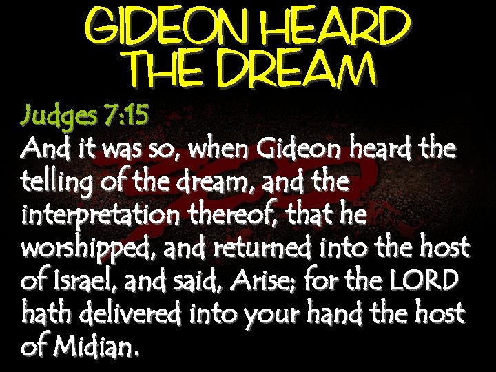 GIDEON HEARD THE DREAM Judges 7: 15 And it was so, when Gideon heard