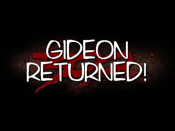 GIDEON RETURNED! 