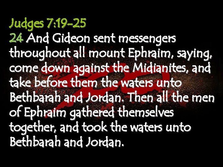 Judges 7: 19 -25 24 And Gideon sent messengers throughout all mount Ephraim, saying,
