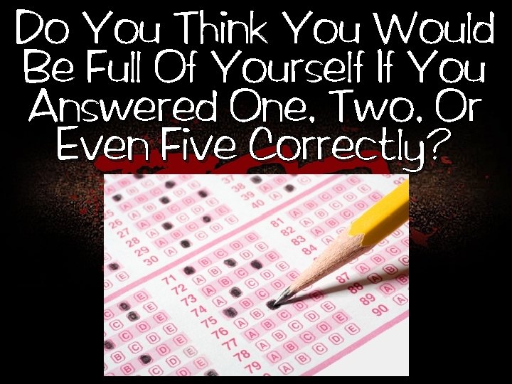 Do You Think You Would Be Full Of Yourself If You Answered One, Two,