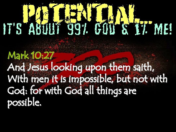 POTENTIAL. . . It’s About 99% God & 1% Me! Mark 10: 27 And