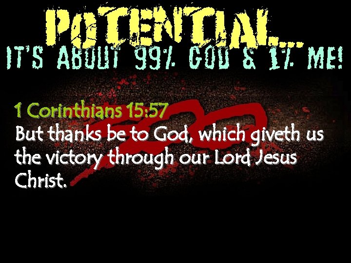 POTENTIAL. . . It’s About 99% God & 1% Me! 1 Corinthians 15: 57