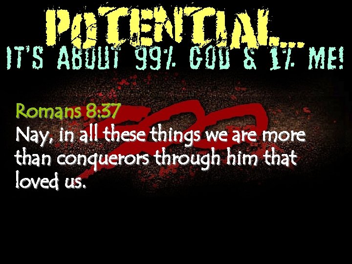 POTENTIAL. . . It’s About 99% God & 1% Me! Romans 8: 37 Nay,