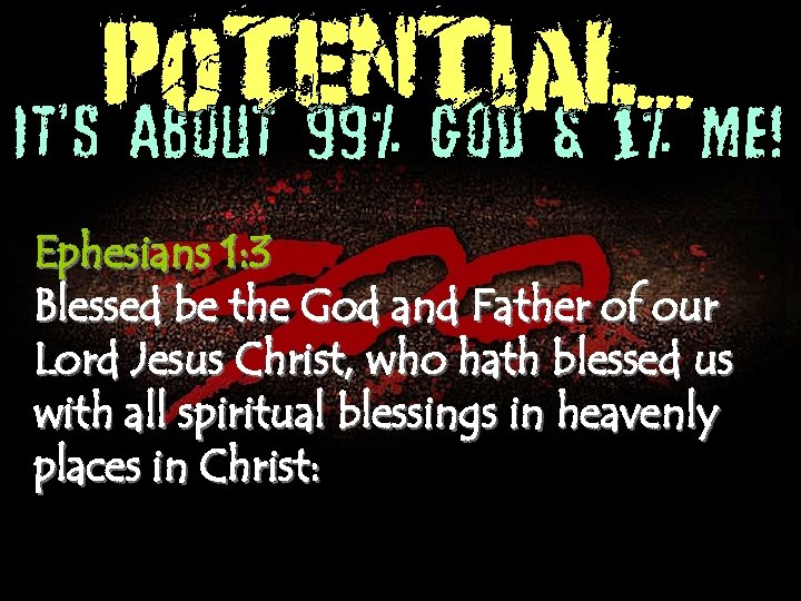 POTENTIAL. . . It’s About 99% God & 1% Me! Ephesians 1: 3 Blessed