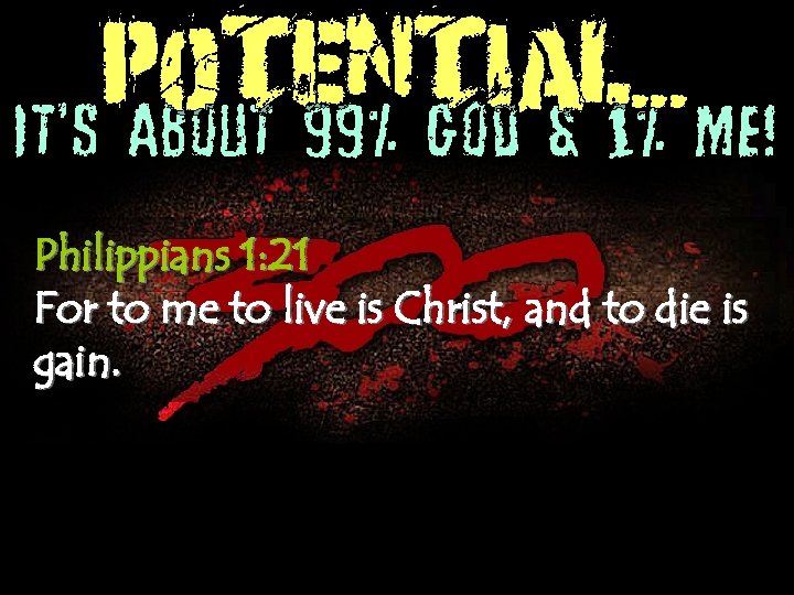 POTENTIAL. . . It’s About 99% God & 1% Me! Philippians 1: 21 For
