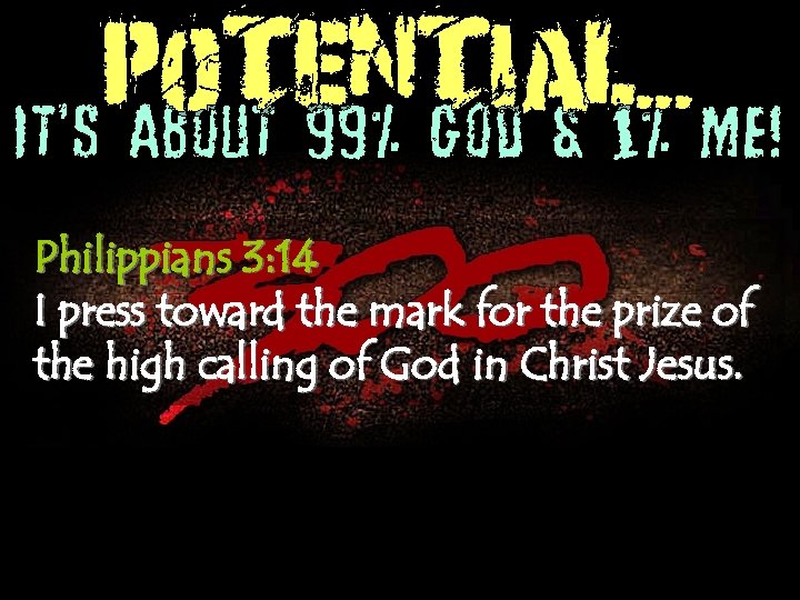 POTENTIAL. . . It’s About 99% God & 1% Me! Philippians 3: 14 I