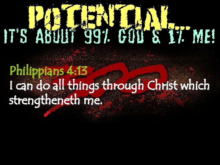 POTENTIAL. . . It’s About 99% God & 1% Me! Philippians 4: 13 I