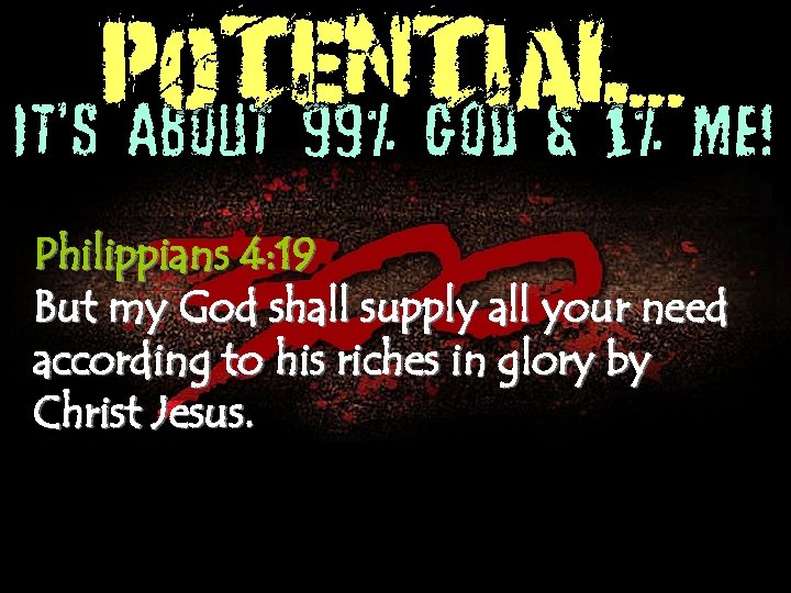 POTENTIAL. . . It’s About 99% God & 1% Me! Philippians 4: 19 But