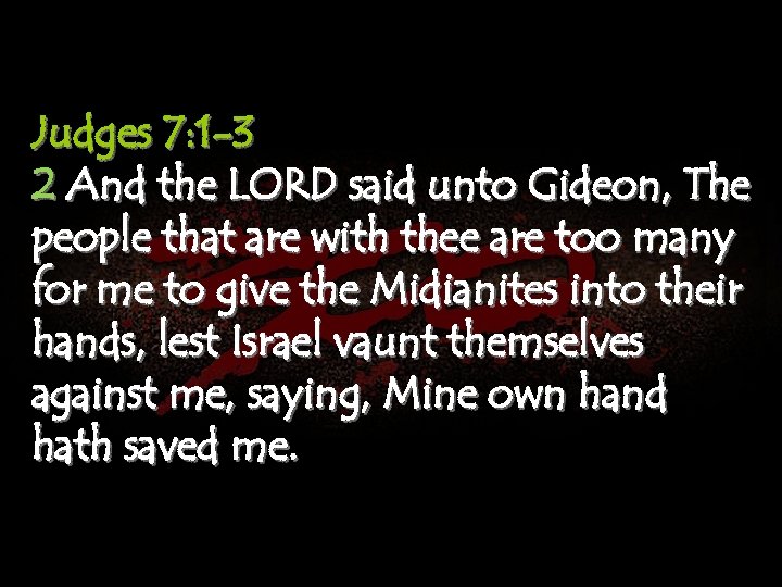Judges 7: 1 -3 2 And the LORD said unto Gideon, The people that