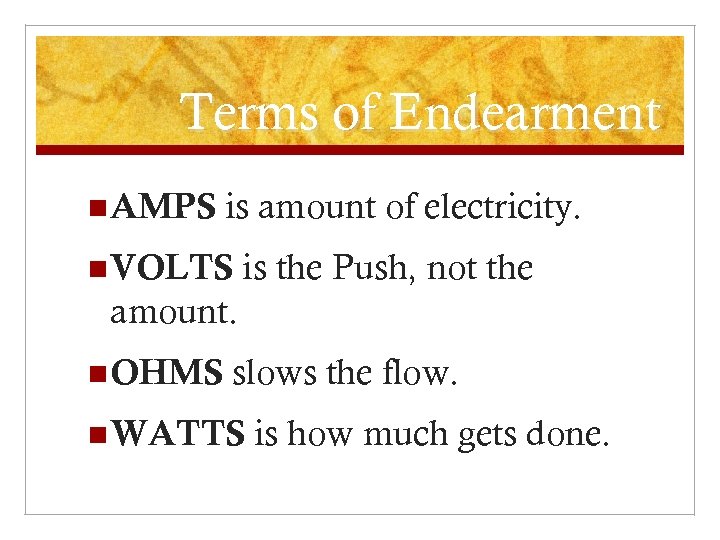 Terms of Endearment n AMPS is amount of electricity. n VOLTS is the Push,
