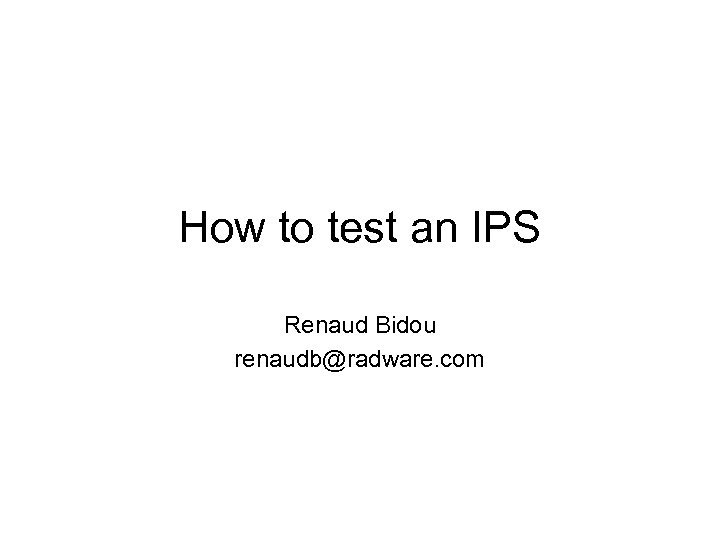 How to test an IPS Renaud Bidou renaudb@radware. com 