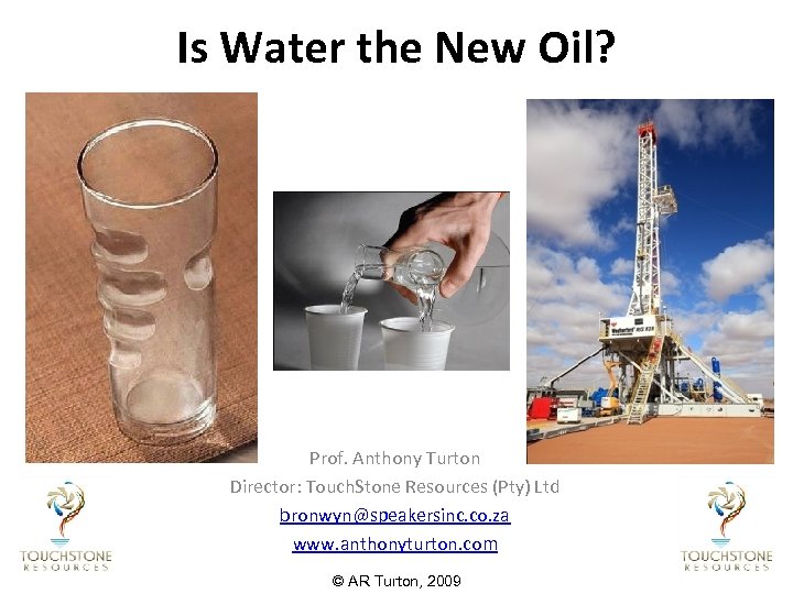 Is Water the New Oil? Prof. Anthony Turton Director: Touch. Stone Resources (Pty) Ltd