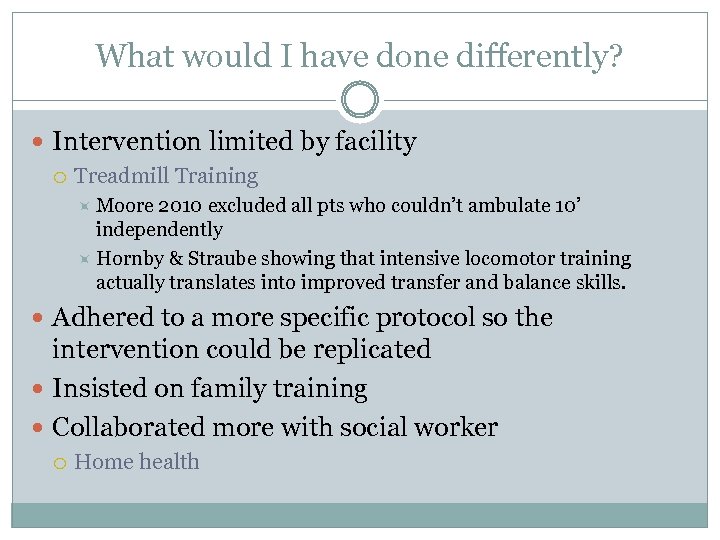 What would I have done differently? Intervention limited by facility Treadmill Training Moore 2010