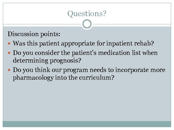 Questions? Discussion points: Was this patient appropriate for inpatient rehab? Do you consider the